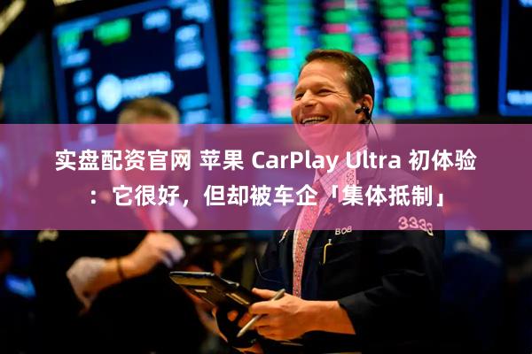 实盘配资官网 苹果 CarPlay Ultra 初体验：它很好，但却被车企「集体抵制」