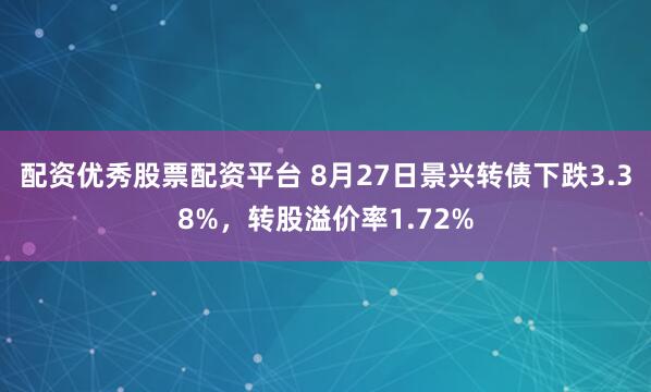 配资优秀股票配资平台 8月27日景兴转债下跌3.38%，转股溢价率1.72%