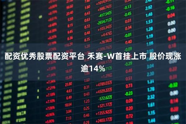 配资优秀股票配资平台 禾赛-W首挂上市 股价现涨逾14%