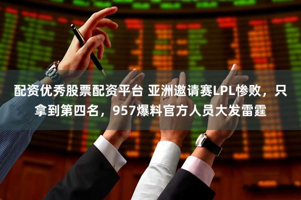 配资优秀股票配资平台 亚洲邀请赛LPL惨败，只拿到第四名，957爆料官方人员大发雷霆