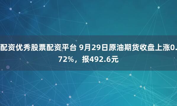 配资优秀股票配资平台 9月29日原油期货收盘上涨0.72%，报492.6元