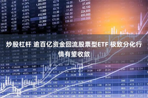 炒股杠杆 逾百亿资金回流股票型ETF 极致分化行情有望收敛